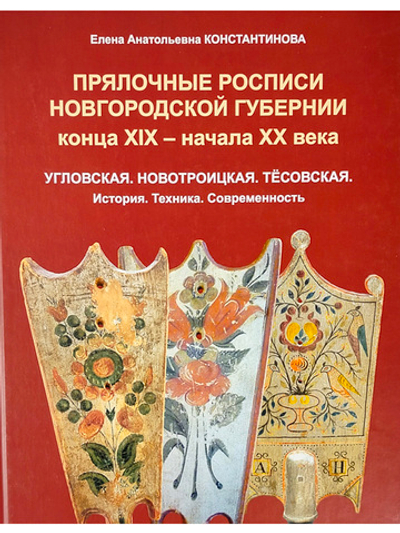 Прялочные росписи Новгородской губернии конца ХIХ – начала ХХ века. Угловская. Новотроицкая. Тёсовская. История. Техника. Современность