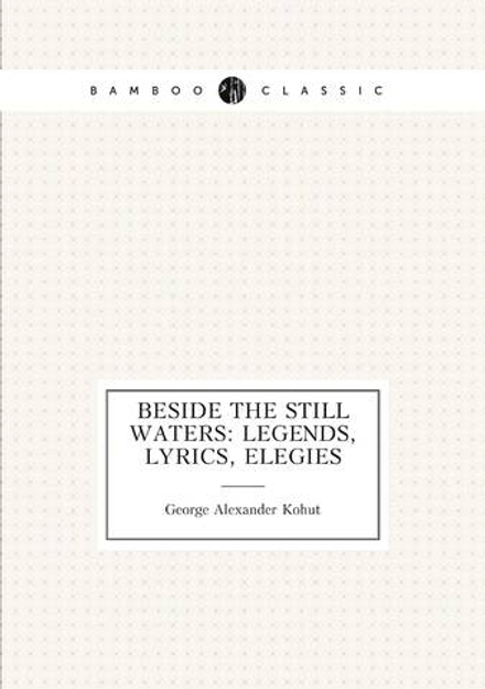 Beside the Still Waters: Legends, Lyrics, Elegies | George Alexander Kohut