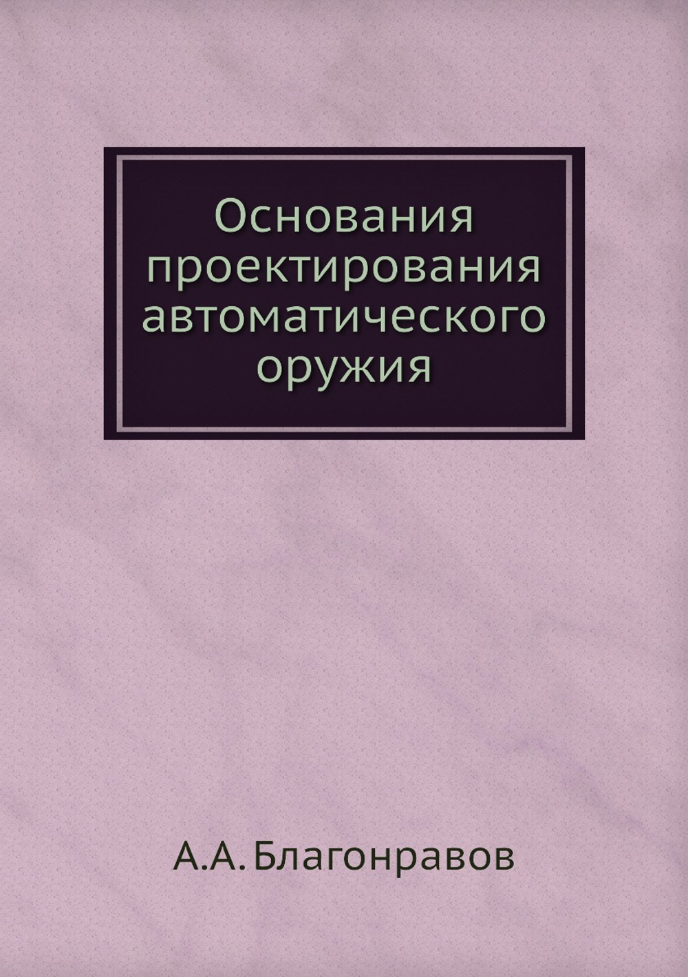Основания проектирования автоматического оружия | А.А. Благонравов