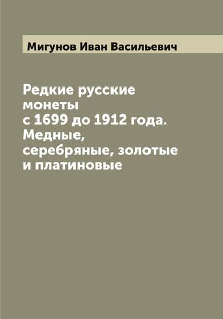 Редкие русские монеты с 1699 до 1912 года. Медные, серебряные, золотые и платиновые | Мигунов Иван Васильевич