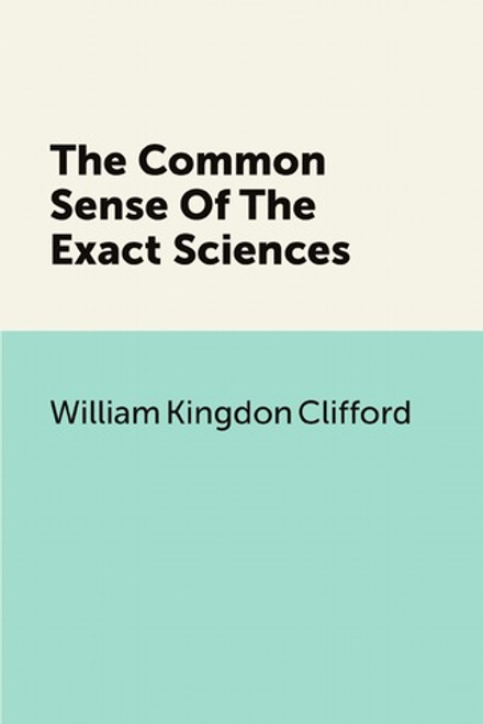 The Common Sense Of The Exact Sciences | William Kingdon Clifford