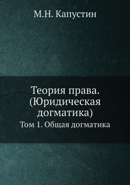 Теория права. (Юридическая догматика). Том 1. Общая догматика | М.Н. Капустин