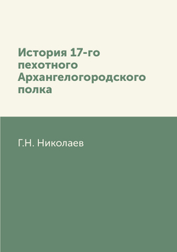 История 17-го пехотного Архангелогородского полка | Г.Н. Николаев