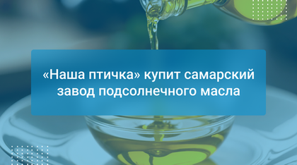 «Наша птичка» купит самарский завод подсолнечного масла