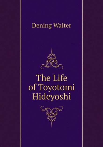 The Life of Toyotomi Hideyoshi | Dening Walter
