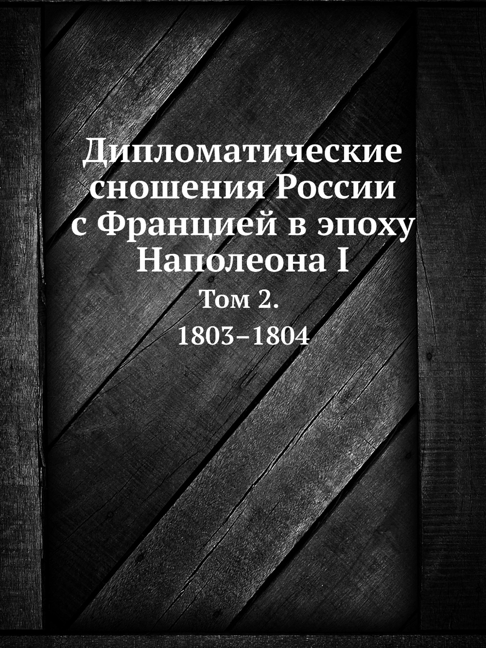 Дипломатические сношения России с Францией в эпоху Наполеона I. Том 2. 1803–1804 | Александр Трачевский