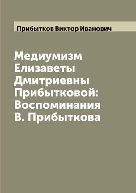 Медиумизм Елизаветы Дмитриевны Прибытковой: Воспоминания В. Прибыткова | Прибытков Виктор Иванович