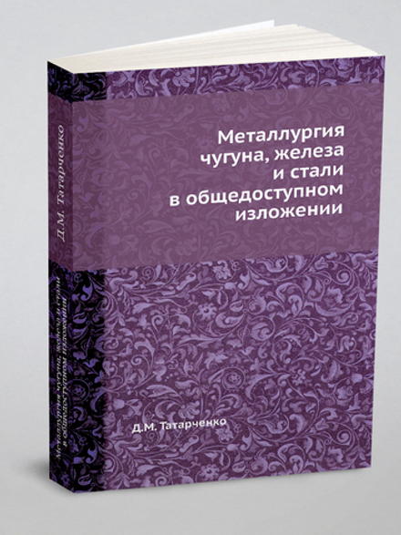 Металлургия чугуна, железа и стали в общедоступном изложении | Д.М. Татарченко