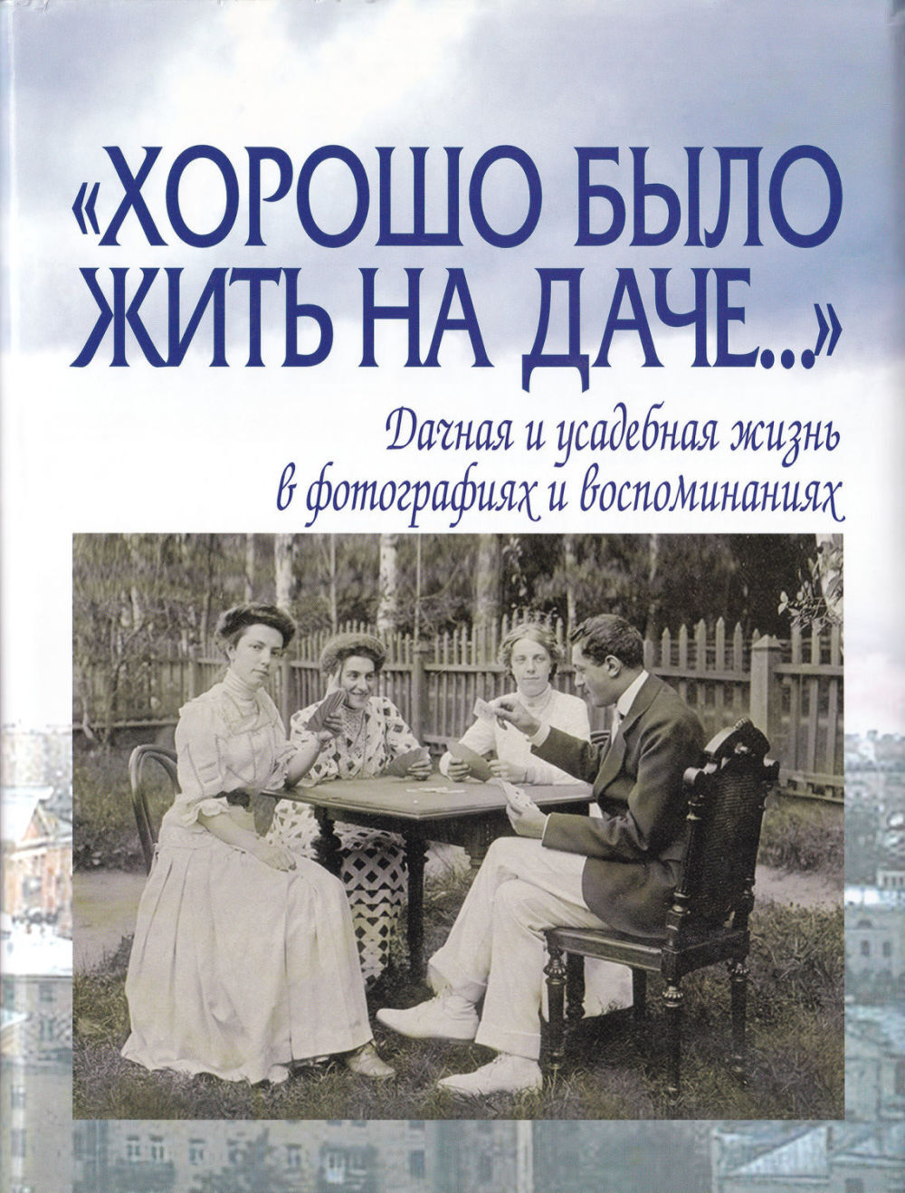 «Хорошо было жить на даче...»: Дачная и усадебная жизнь в фотографиях и воспоминаниях