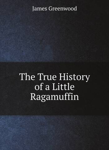 The True History of a Little Ragamuffin | James Greenwood