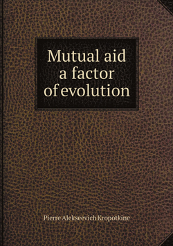 Mutual aid a factor of evolution | Kropotkin Petr Alekseevich