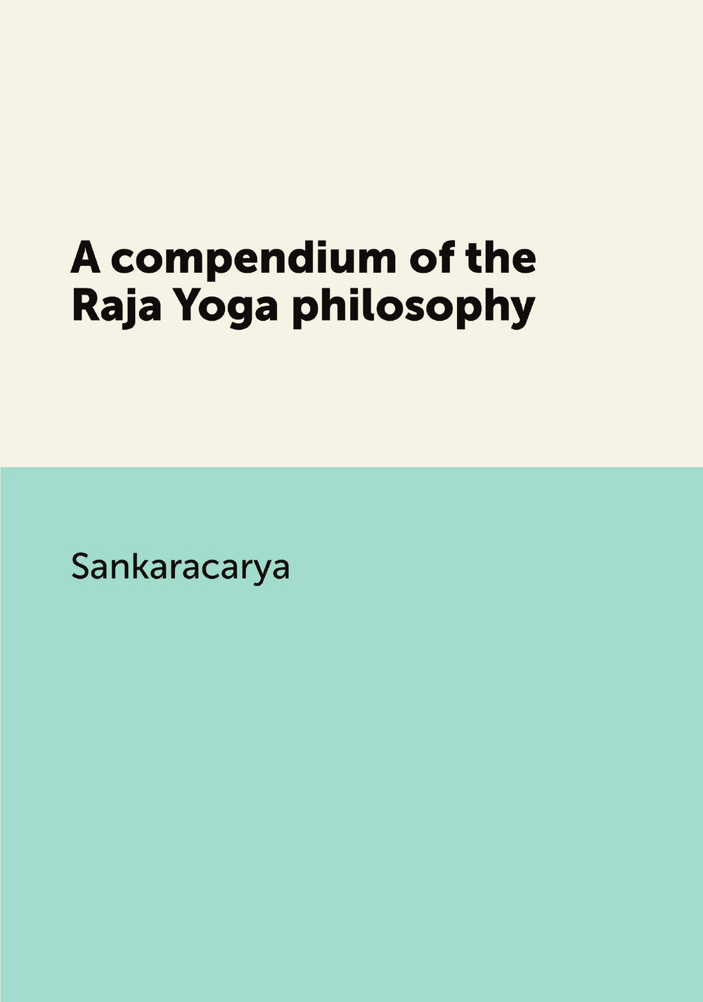 A compendium of the Raja Yoga philosophy | Sankaracarya