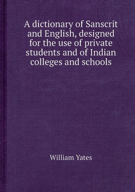 A dictionary of Sanscrit and English, designed for the use of private students and of Indian colleges and schools | William Yates