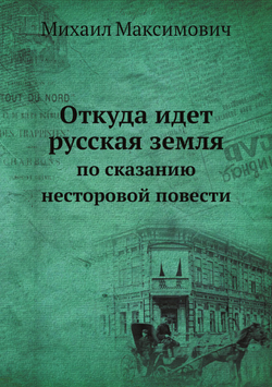 Откуда идет русская земля: по сказанию несторовой повести | Михаил Максимович