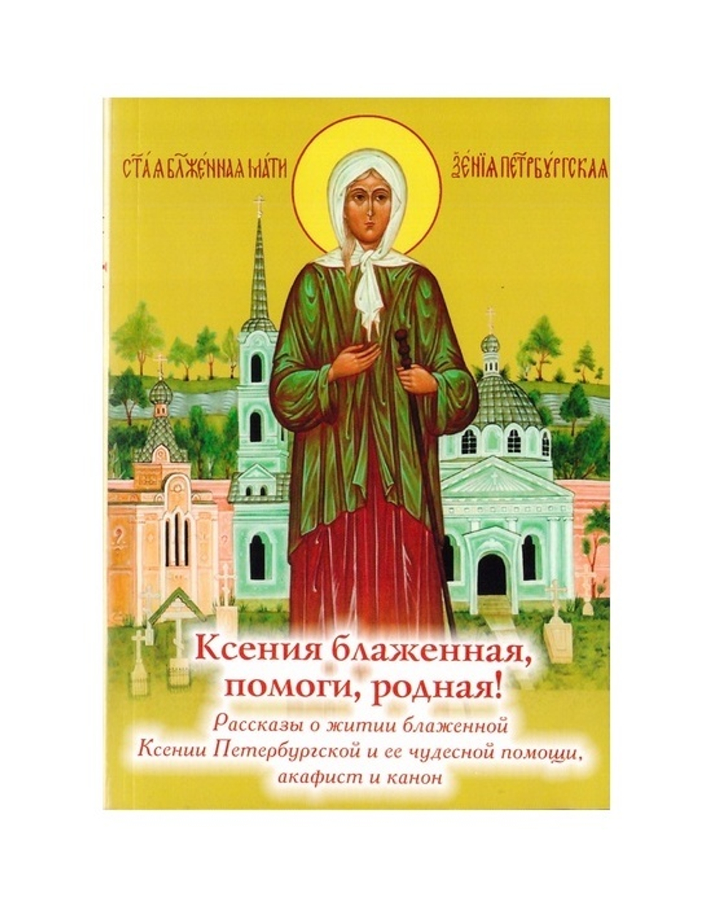 Ксения блаженная, помоги родная! Рассказы о житии блаженной Ксении Петербургской и ее чудесной помощи. Акафист, канон