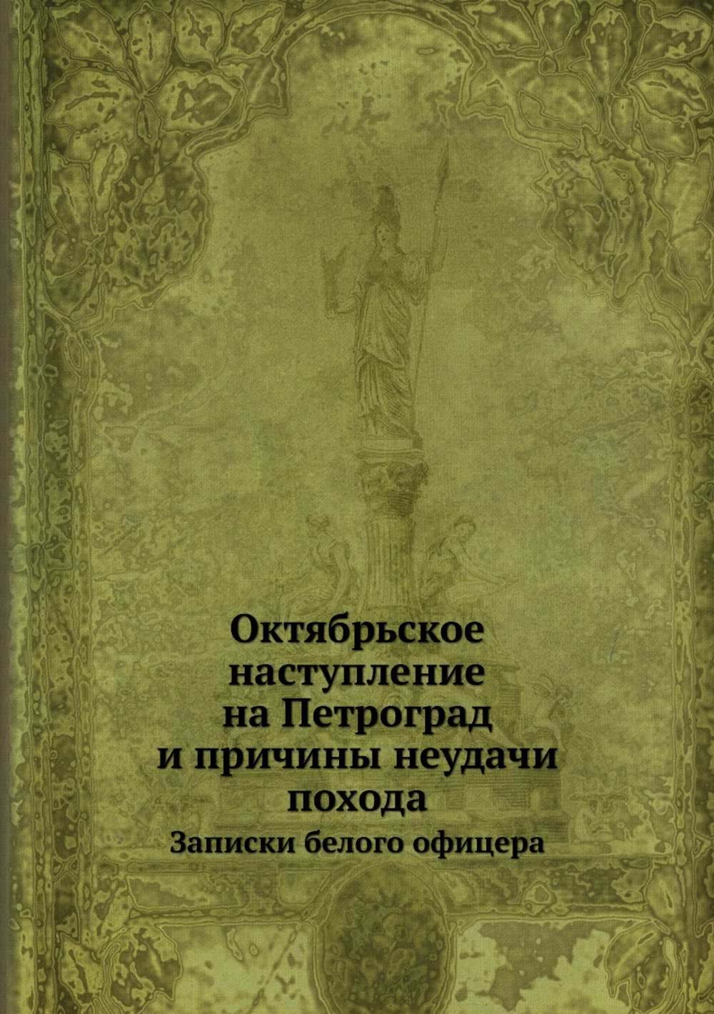 Октябрьское наступление на Петроград и причины неудачи похода. Записки белого офицера | Коллектив авторов