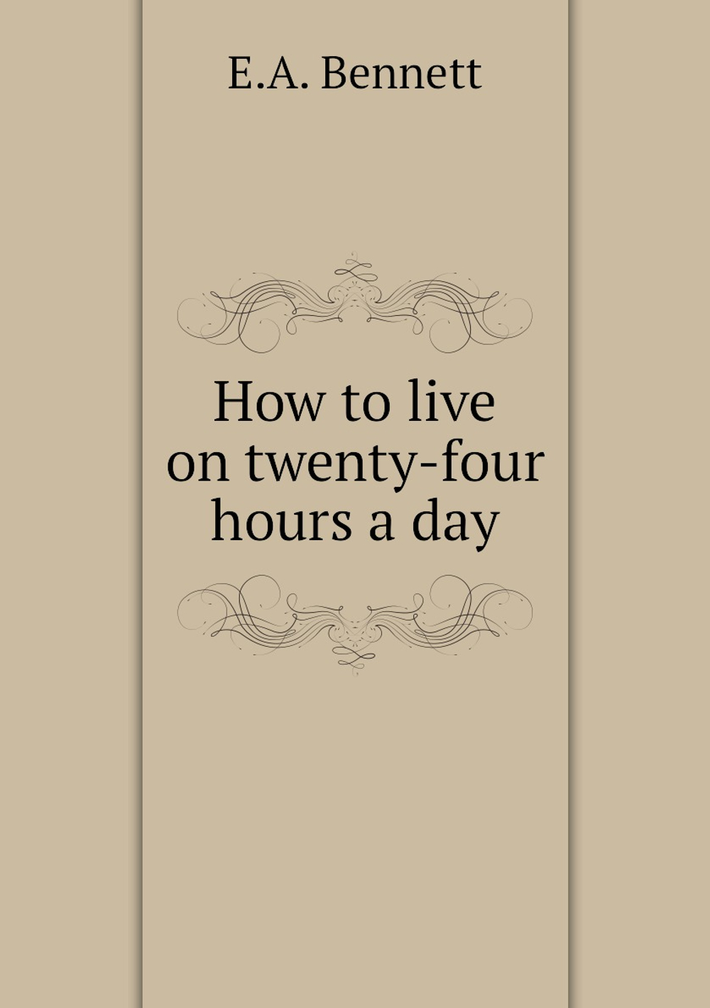 How to live on twenty-four hours a day | E.A. Bennett