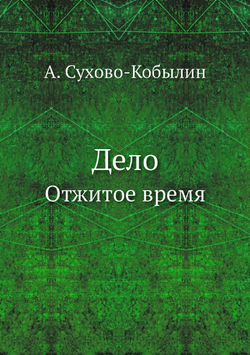 Дело. Отжитое время | А. Сухово-Кобылин