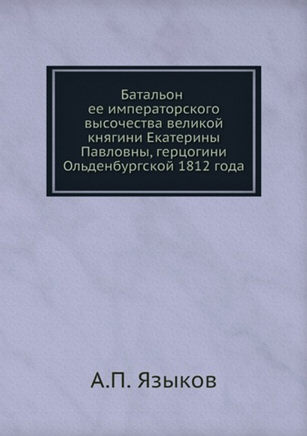 Батальон ее императорского высочества великой княгини Екатерины Павловны, герцогини Ольденбургской 1812 года | А.П. Языков