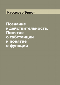 Познание и действительность. Понятие о субстанции и понятие о функции | Кассирер Эрнст