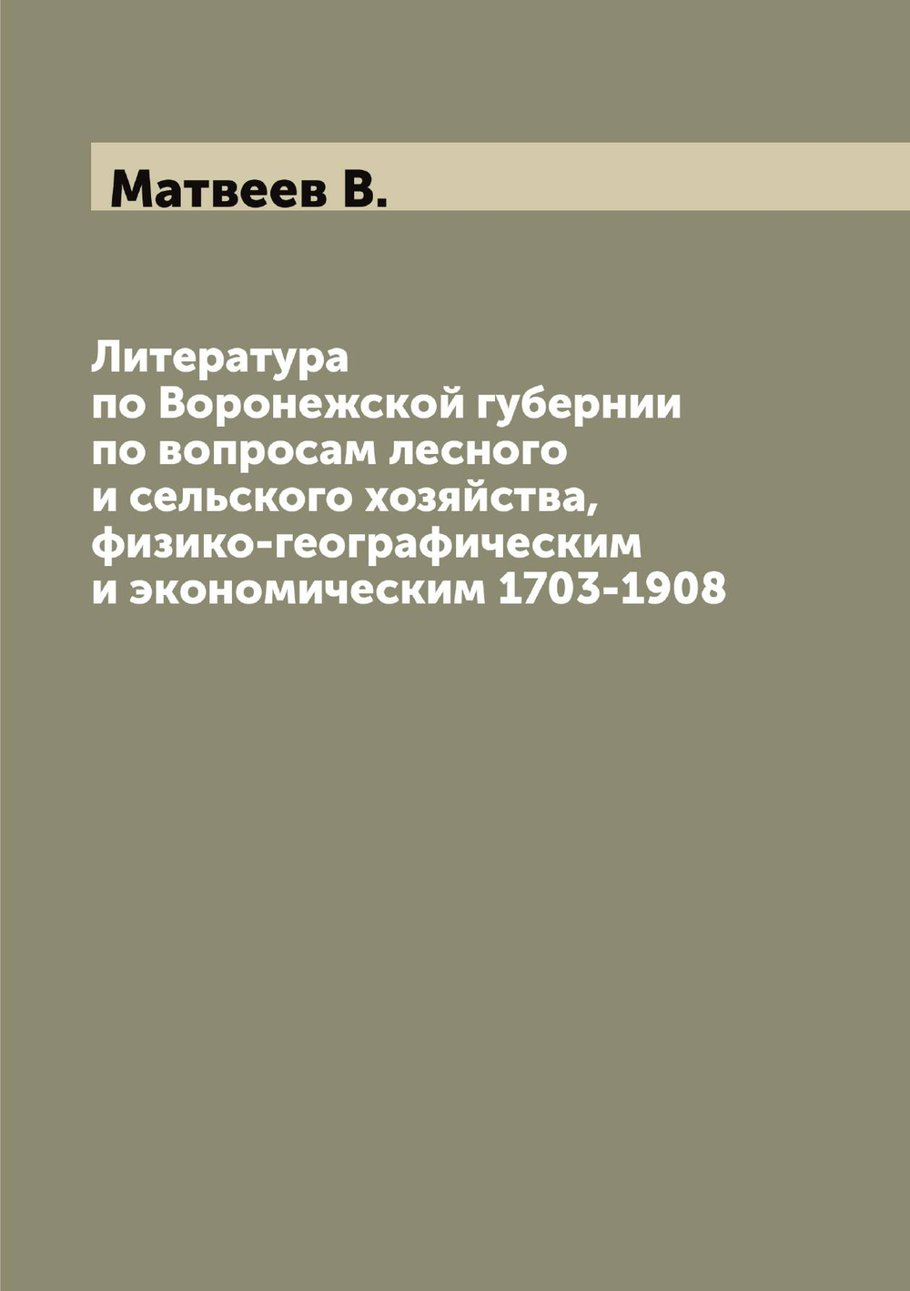 Литература по Воронежской губернии по вопросам лесного и сельского хозяйства, физико-географическим и экономическим 1703-1908 | Матвеев В.