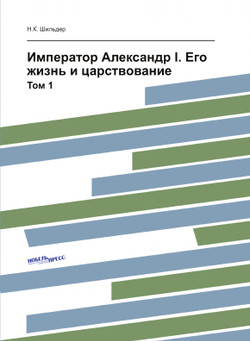 Император Александр I. Его жизнь и царствование. Том 1 | Н.К. Шильдер