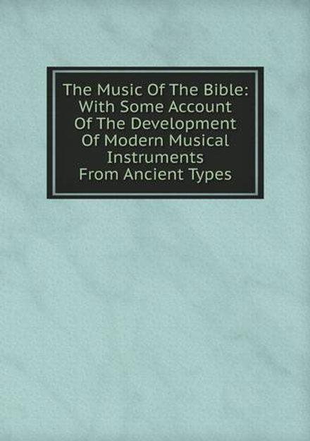 The Music Of The Bible: With Some Account Of The Development Of Modern Musical Instruments From Ancient Types | Sir Stainer John