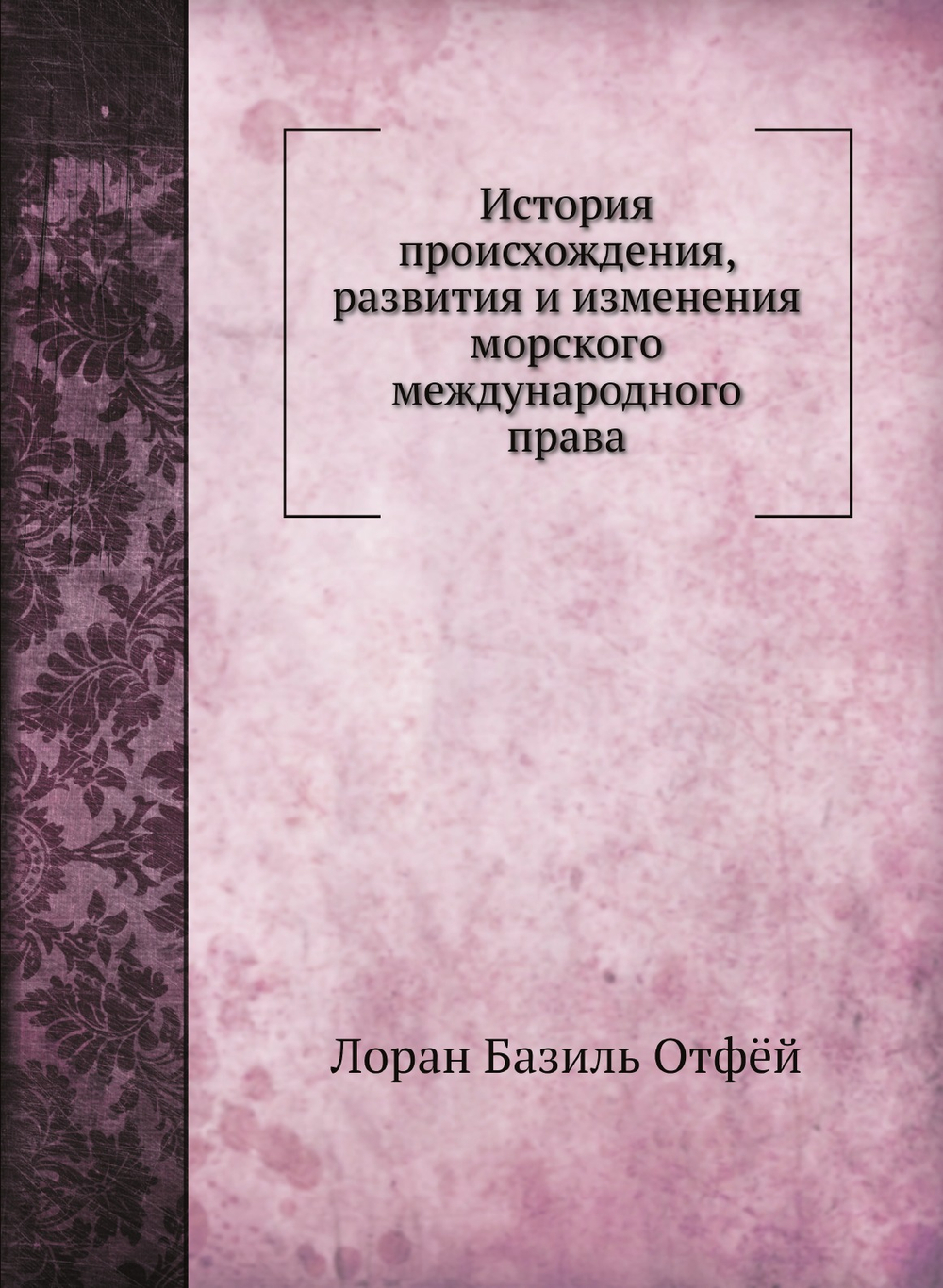 История происхождения, развития и изменения морского международного права | Лоран Базиль Отфёй; А. Долгов