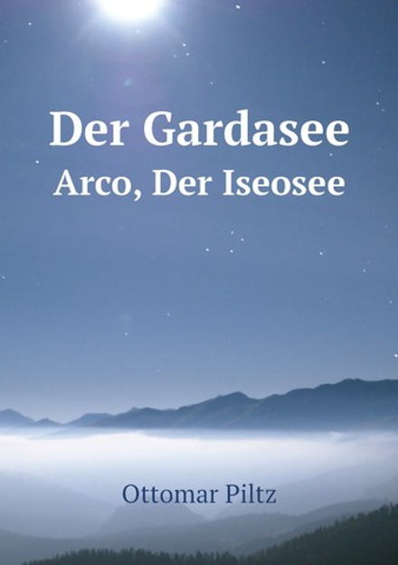 Der Gardasee. Arco, Der Iseosee | Ottomar Piltz
