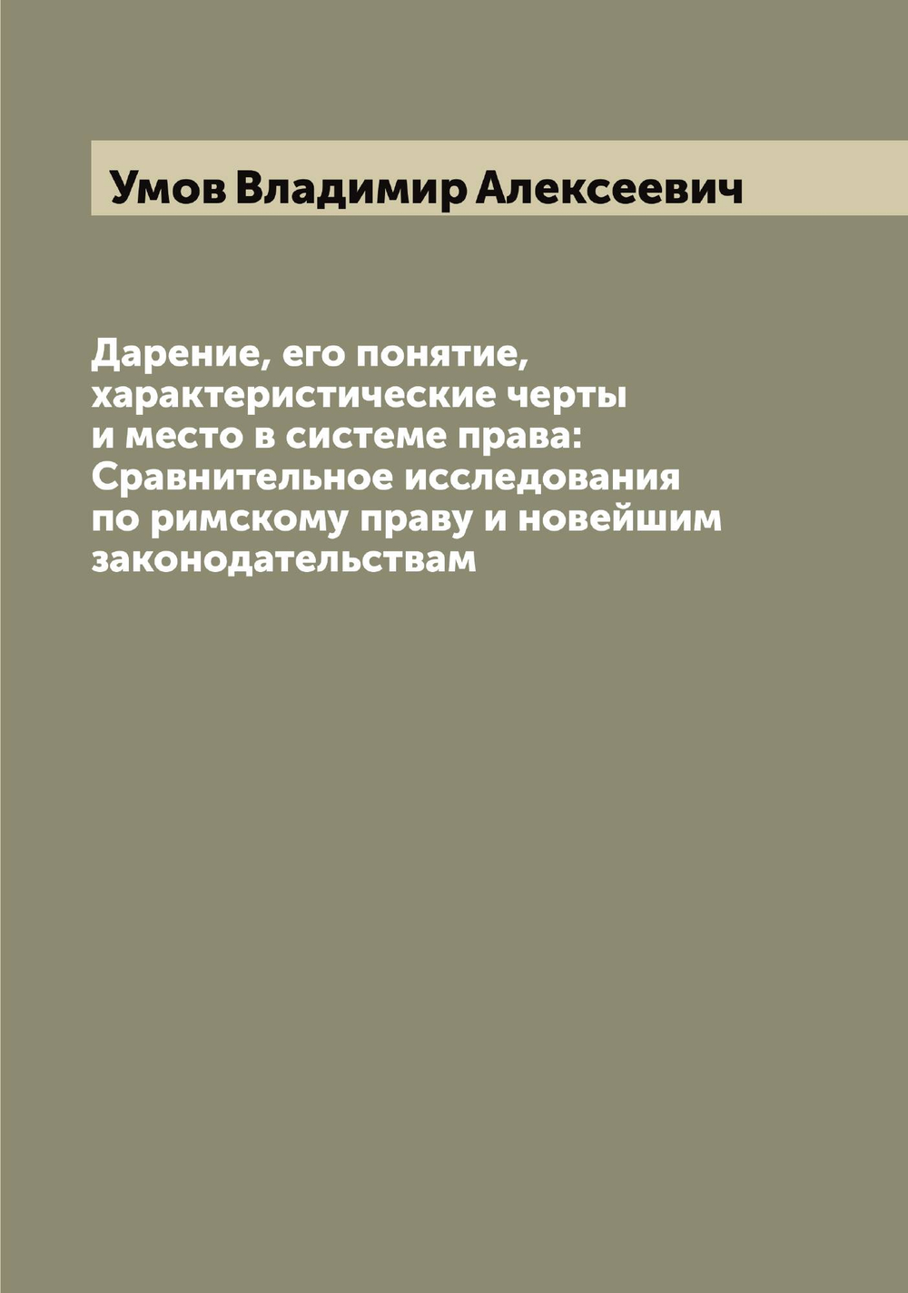 Дарение, его понятие, характеристические черты и место в системе права: Сравнительное исследования по римскому праву и новейшим законодательствам | Умов Владимир Алексеевич