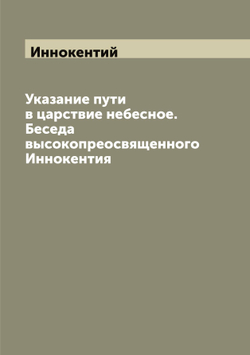 Указание пути в царствие небесное. Беседа высокопреосвященного Иннокентия | Иннокентий