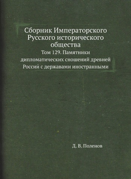 Сборник Императорского Русского исторического общества. Том 129. Памятники дипломатических сношений древней России с державами иностранными | Д. В. Поленов