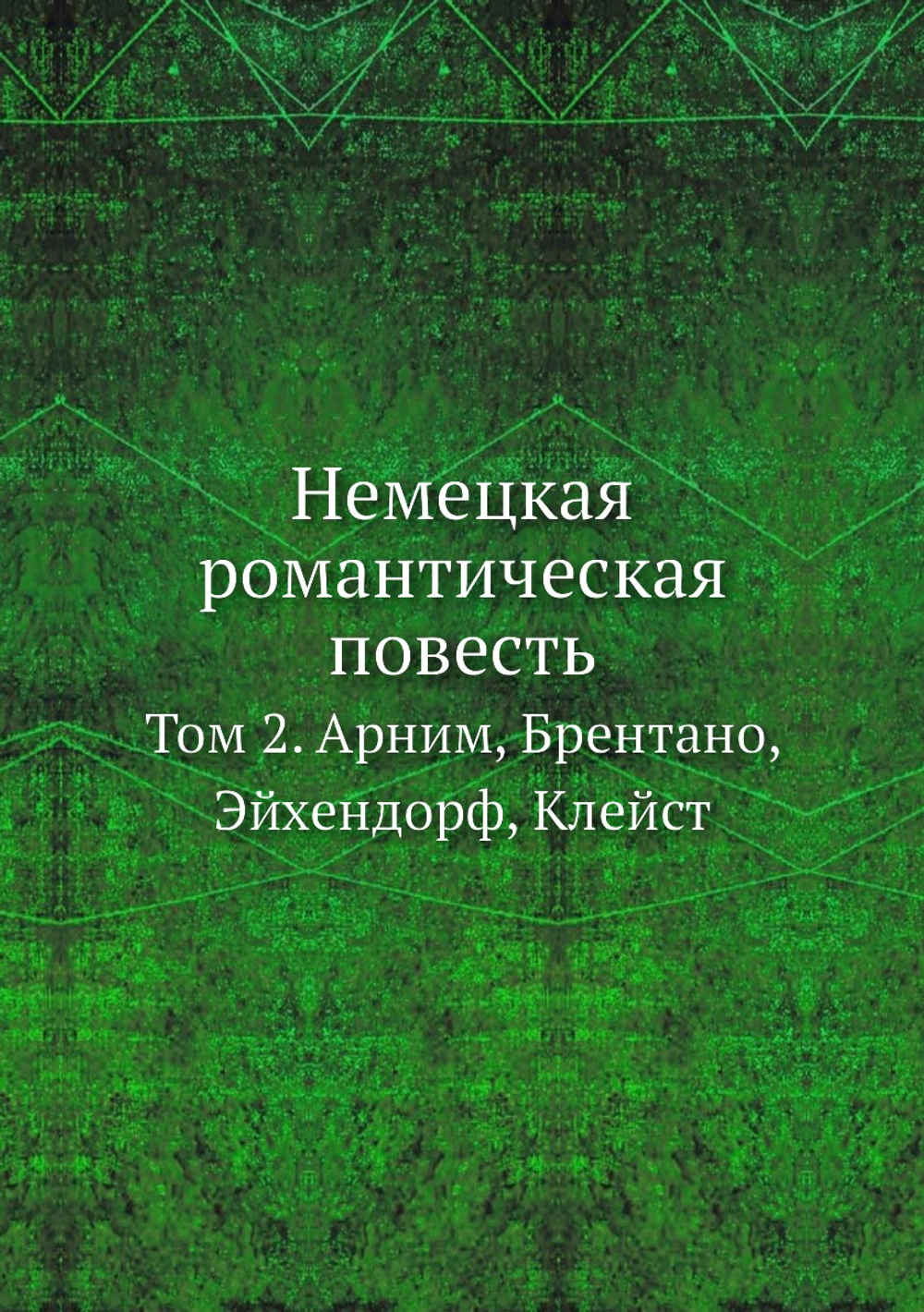 Немецкая романтическая повесть. Том 2. Арним, Брентано, Эйхендорф, Клейст | Нет автора