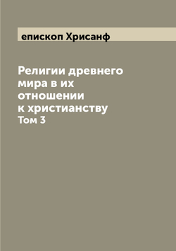Религии древнего мира в их отношении к христианству. Том 3 | епископ Хрисанф