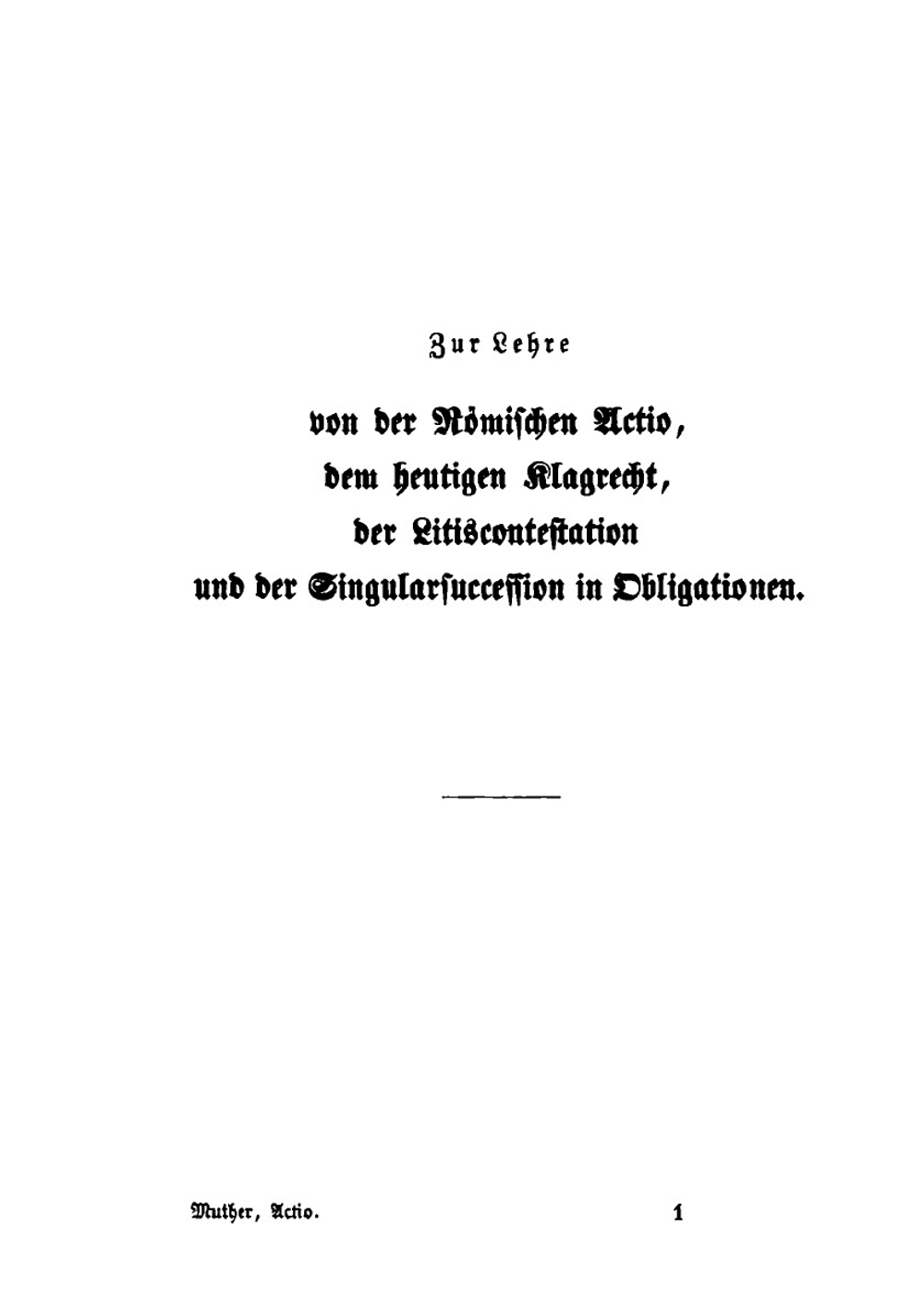 Zur lehre von der römischen actio, dem heutigen klagrecht, der litiscontestation und der singularsuccession in obligationen. Eine kritik des Windscheid'schen buchs: "Die actio des rp̈mischen civilrechts, vom standpubkte des heutigen rechts" | Theodor Muther