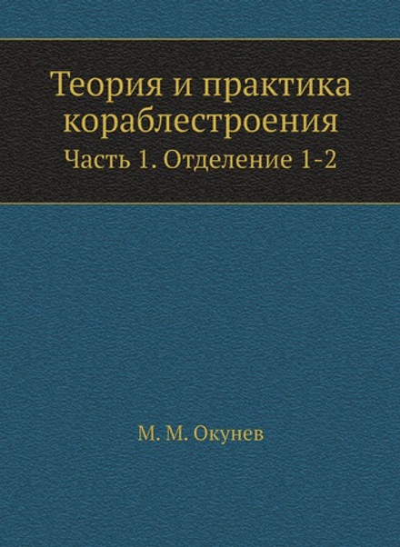 Теория и практика кораблестроения. Часть 1. Отделение 1-2 | М. М. Окунев