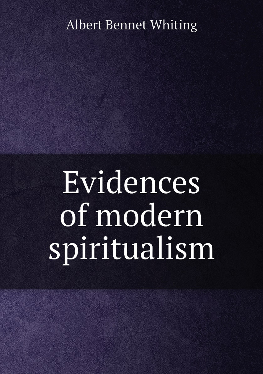 Evidences of modern spiritualism | Albert Bennet Whiting