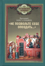"Не позвольте себе опоздать...". Протоиерей Олег Стеняев