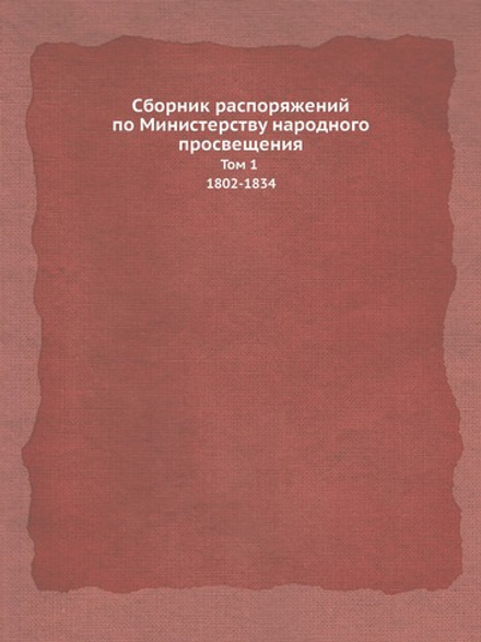 Сборник распоряжений по Министерству народного просвещения. Том 1 1802-1834 | Нет автора