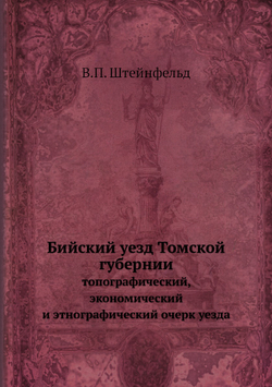 Бийский уезд Томской губернии. топографический, экономический и этнографический очерк уезда | В.П. Штейнфельд