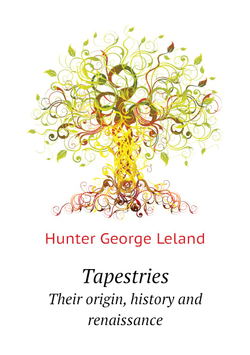 Tapestries. Their origin, history and renaissance | Hunter George Leland