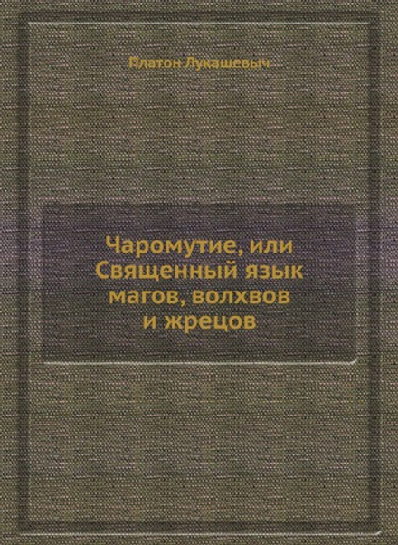 Чаромyтие, или Священный язык магов, волхвов и жрецов | Платон Лукашевыч