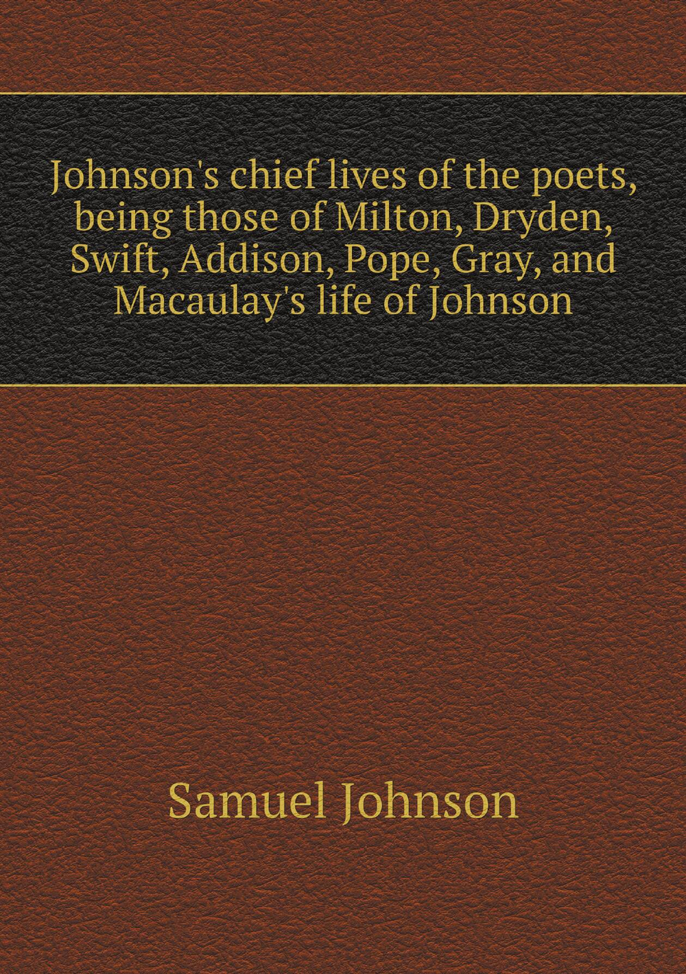 Johnson's chief lives of the poets, being those of Milton, Dryden, Swift, Addison, Pope, Gray, and Macaulay's life of Johnson | Samuel Johnson