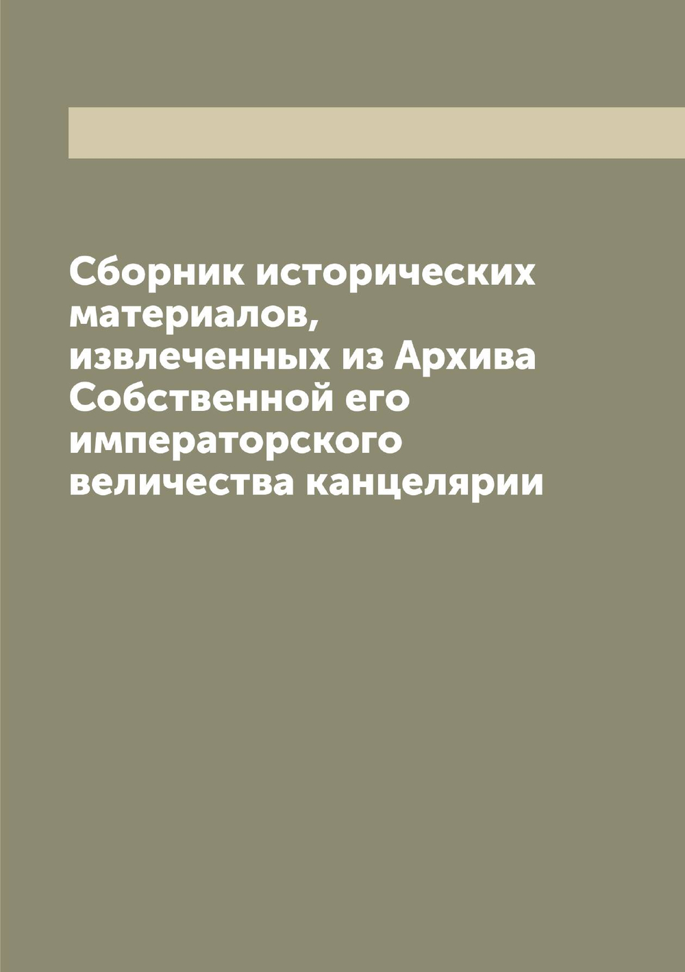 Сборник исторических материалов, извлеченных из Архива Собственной его императорского величества канцелярии | Нет автора