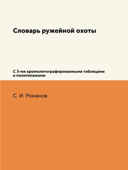 Словарь ружейной охоты. С 3-мя хромолитографированными таблицами и политипажами | С. И. Романов