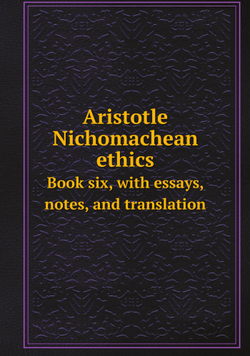 Aristotle Nichomachean ethics. Book six, with essays, notes, and translation | Аристотель