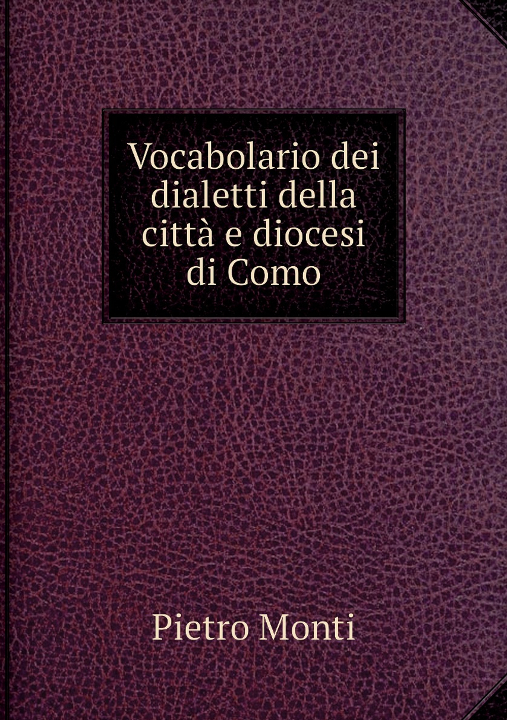 Vocabolario dei dialetti della città e diocesi di Como | Pietro Monti
