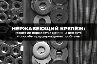 Может ли нержавеющий крепеж поржаветь? Причины дефекта и способы предупреждения проблемы