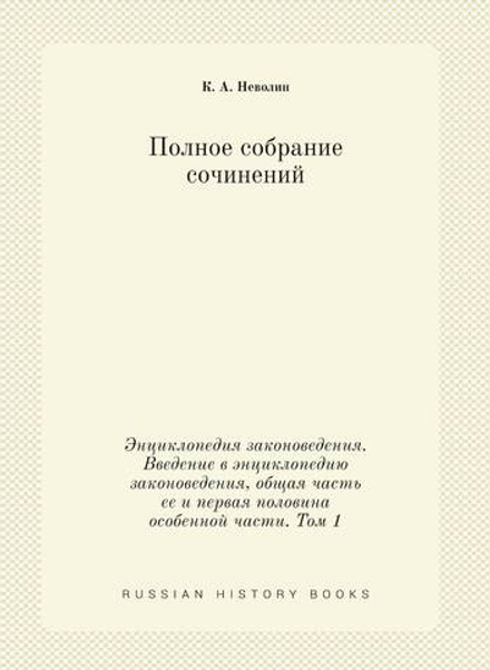 Полное собрание сочинений. Энциклопедия законоведения. Введение в энциклопедию законоведения, общая часть ее и первая половина особенной части. Том 1 | К. А. Неволин