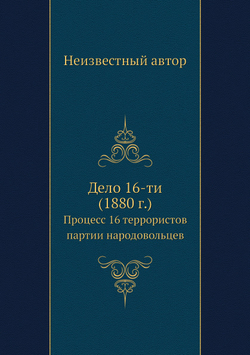 Дело 16-ти (1880 г.). Процесс 16 террористов партии народовольцев | Нет автора